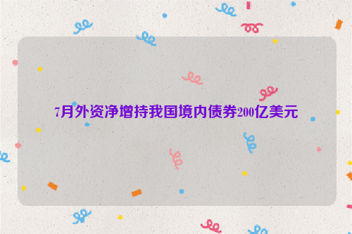 7月外资净增持我国境内债券200亿美元
