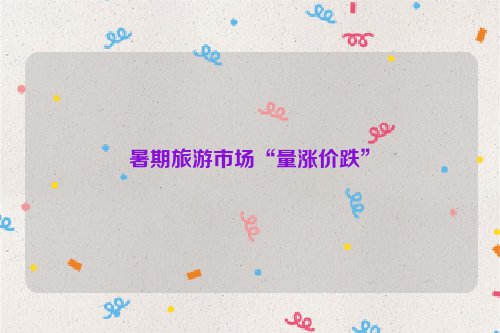 暑期旅游市场“量涨价跌”