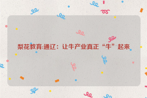 梨花教育:通辽：让牛产业真正“牛”起来
