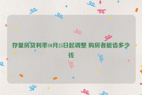 存量房贷利率10月25日起调整 购房者能省多少钱