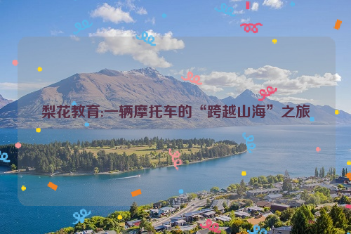 梨花教育:一辆摩托车的“跨越山海”之旅