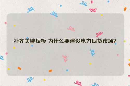 补齐关键短板 为什么要建设电力现货市场？
