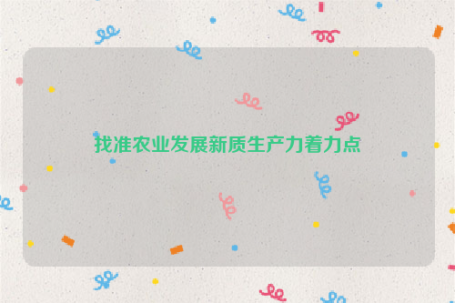 找准农业发展新质生产力着力点