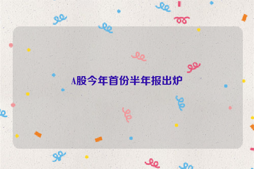 A股今年首份半年报出炉