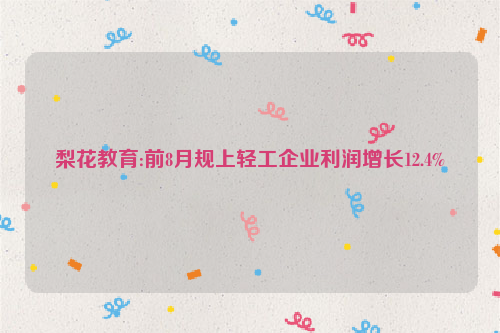 梨花教育:前8月规上轻工企业利润增长12.4%
