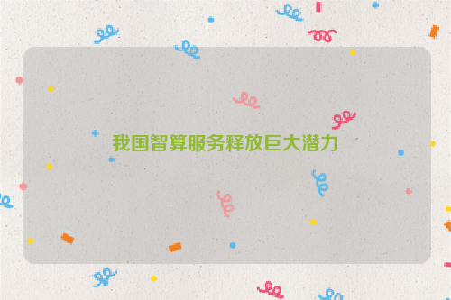 我国智算服务释放巨大潜力