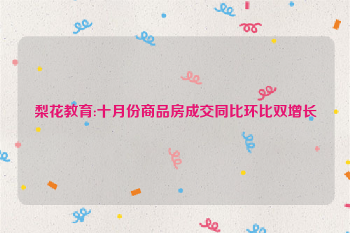 梨花教育:十月份商品房成交同比环比双增长