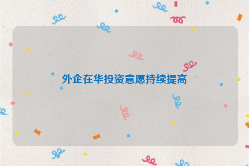 外企在华投资意愿持续提高