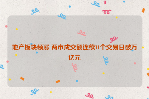 地产板块领涨 两市成交额连续11个交易日破万亿元