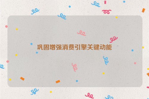 巩固增强消费引擎关键动能