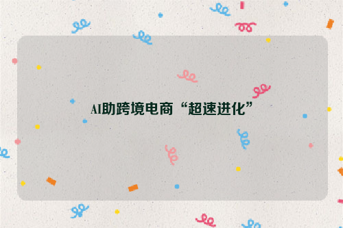 AI助跨境电商“超速进化”