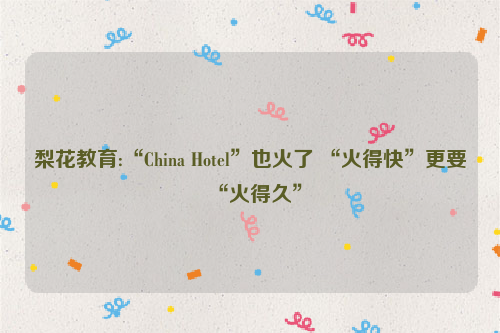 梨花教育:“China Hotel”也火了 “火得快”更要“火得久”