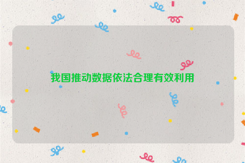 我国推动数据依法合理有效利用