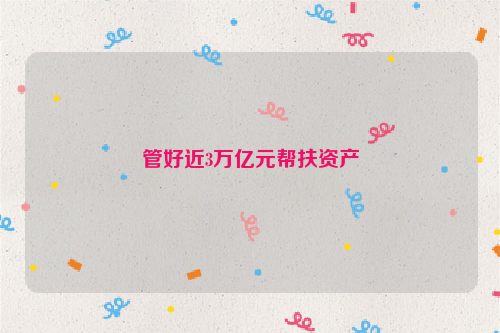 管好近3万亿元帮扶资产