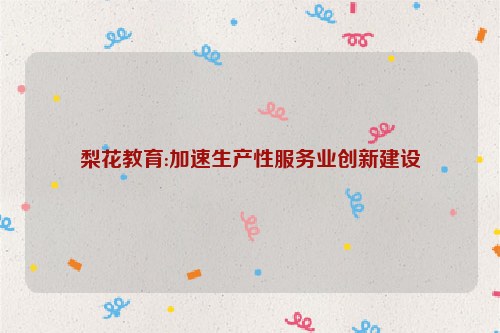 梨花教育:加速生产性服务业创新建设