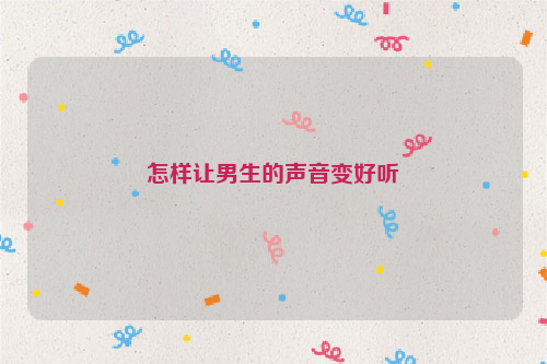 怎样让男生的声音变好听