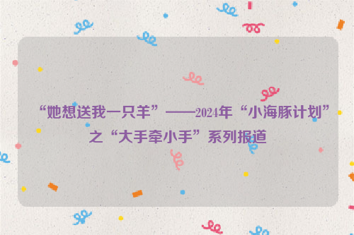“她想送我一只羊”——2024年“小海豚计划”之“大手牵小手”系列报道