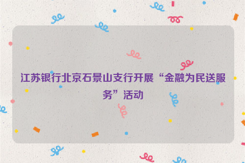 江苏银行北京石景山支行开展“金融为民送服务”活动