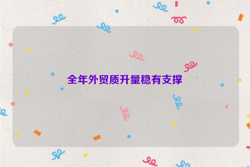 全年外贸质升量稳有支撑