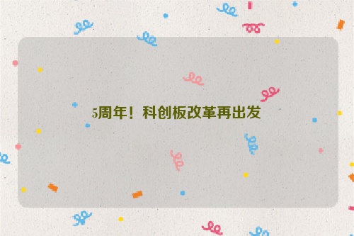 5周年！科创板改革再出发