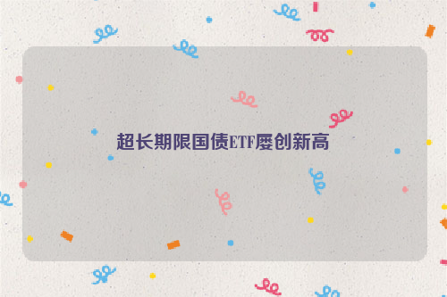 超长期限国债ETF屡创新高