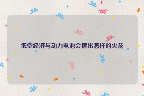 低空经济与动力电池会擦出怎样的火花