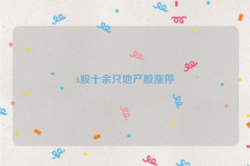 A股十余只地产股涨停