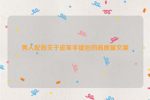 男人配音关于皮革手提包的高质量文案