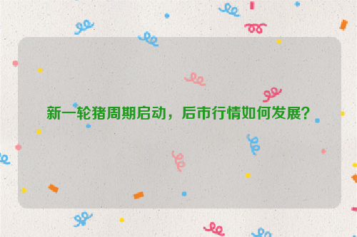 新一轮猪周期启动，后市行情如何发展？