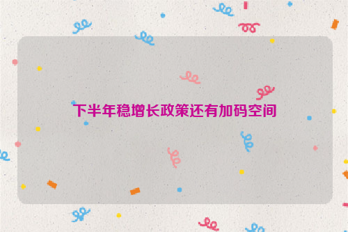 下半年稳增长政策还有加码空间