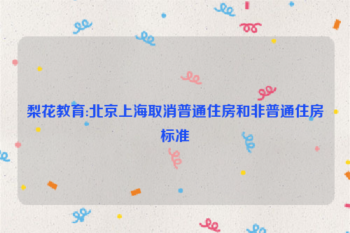 梨花教育:北京上海取消普通住房和非普通住房标准